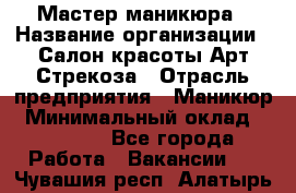 Мастер маникюра › Название организации ­ Салон красоты Арт Стрекоза › Отрасль предприятия ­ Маникюр › Минимальный оклад ­ 20 000 - Все города Работа » Вакансии   . Чувашия респ.,Алатырь г.